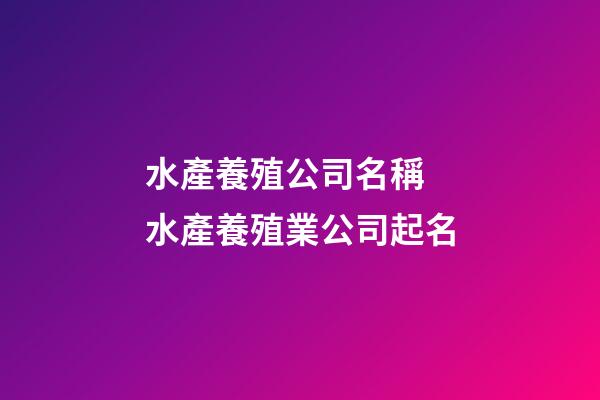 水產養殖公司名稱 水產養殖業公司起名-第1張-公司起名-玄機派